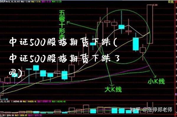 中证500股指期货下跌(中证500股指期货下跌了吗)