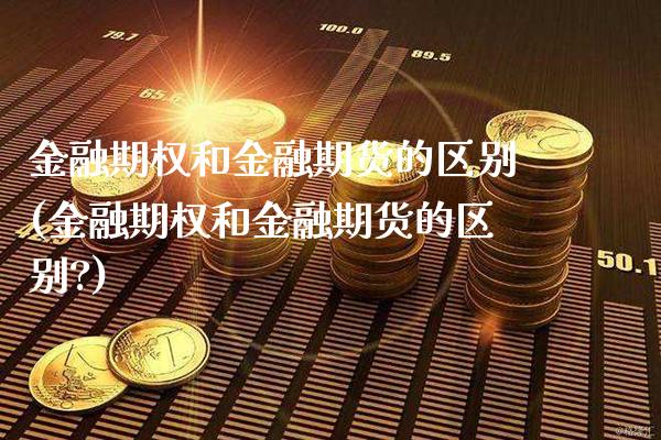 金融期权和金融期货的区别(金融期权和金融期货的区别?)_https://www.boyangwujin.com_期货直播间_第1张