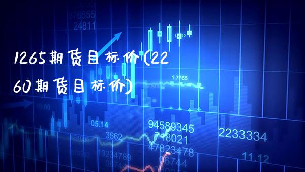 1265期货目标价(2260期货目标价)