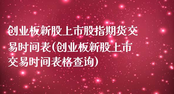 创业板新股上市股指期货交易时间表(创业板新股上市交易时间表格查询)_https://www.boyangwujin.com_期货直播间_第1张