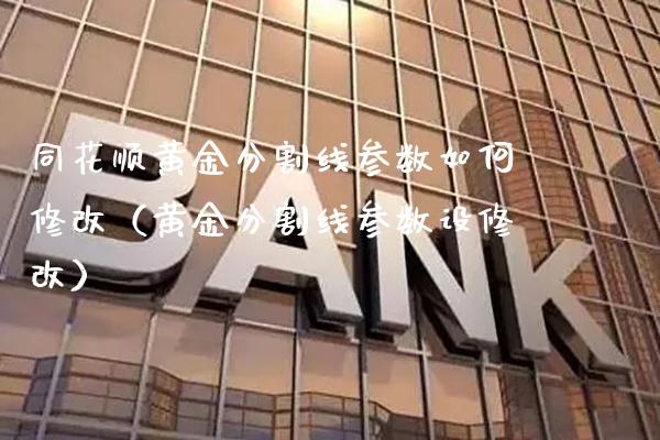 同花顺黄金分割线参数如何修改（黄金分割线参数设修改）