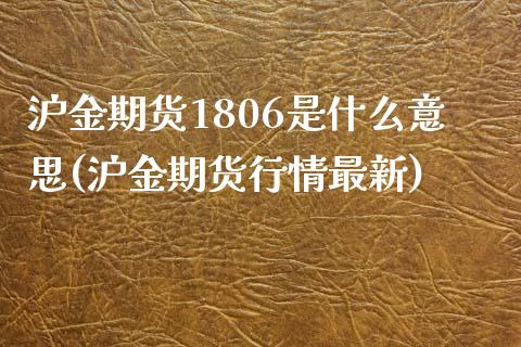 沪金期货1806是什么意思(沪金期货行情最新)