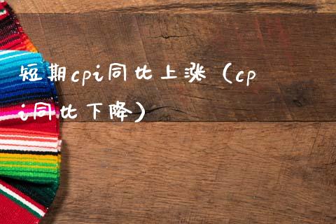 短期cpi同比上涨（cpi同比下降）