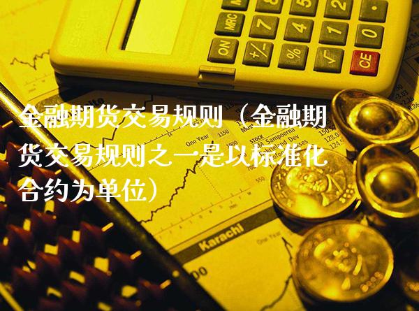 金融期货交易规则（金融期货交易规则之一是以标准化合约为单位）