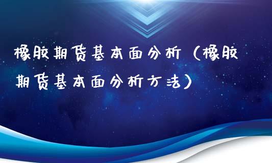 橡胶期货基本面分析（橡胶期货基本面分析方法）