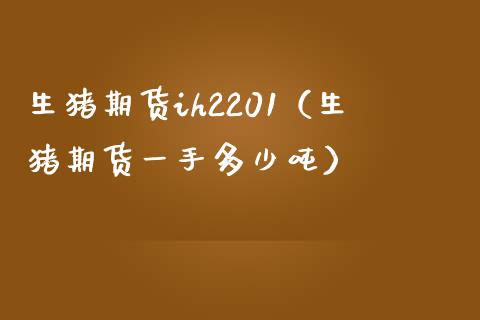 生猪期货ih2201（生猪期货一手多少吨）_https://www.boyangwujin.com_期货直播间_第1张