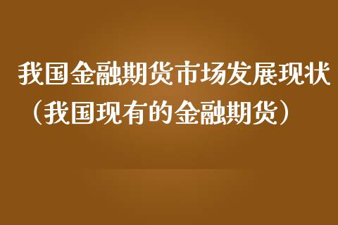 我国金融期货市场发展现状（我国现有的金融期货）