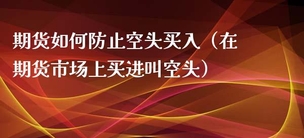 期货如何防止空头买入（在期货市场上买进叫空头）_https://www.boyangwujin.com_道指期货_第1张