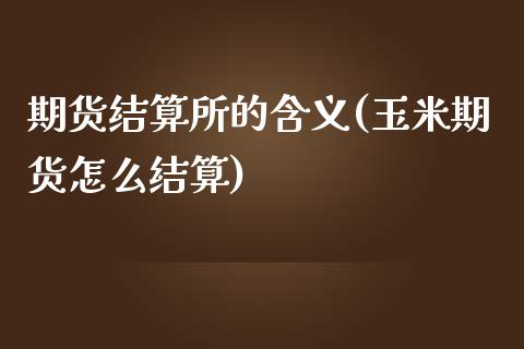 期货结算所的含义(玉米期货怎么结算)_https://www.boyangwujin.com_原油直播间_第1张