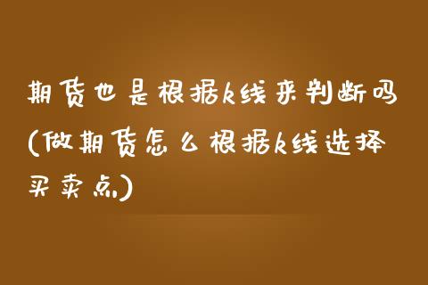 期货也是根据k线来判断吗(做期货怎么根据k线选择买卖点)_https://www.boyangwujin.com_纳指期货_第1张