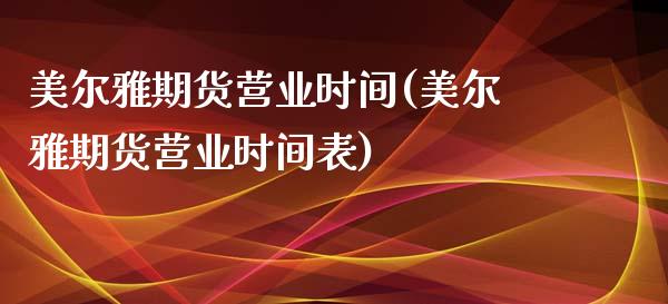 美尔雅期货营业时间(美尔雅期货营业时间表)_https://www.boyangwujin.com_黄金期货_第1张