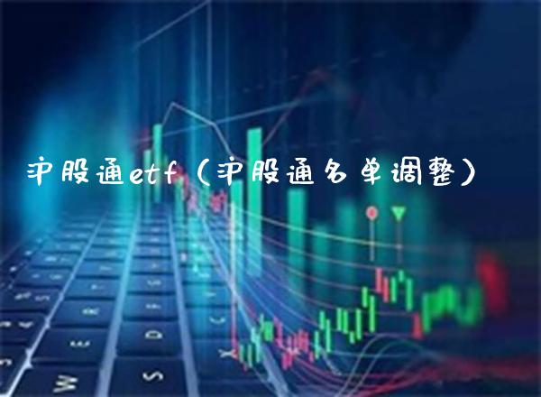 沪股通etf（沪股通名单调整）_https://www.boyangwujin.com_原油期货_第1张