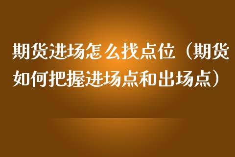 期货进场怎么找点位（期货如何把握进场点和出场点）