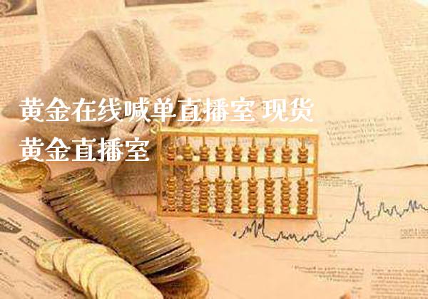 黄金在线喊单直播室 现货黄金直播室