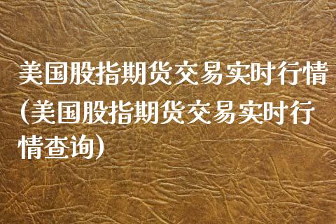 美国股指期货交易实时行情(美国股指期货交易实时行情查询)