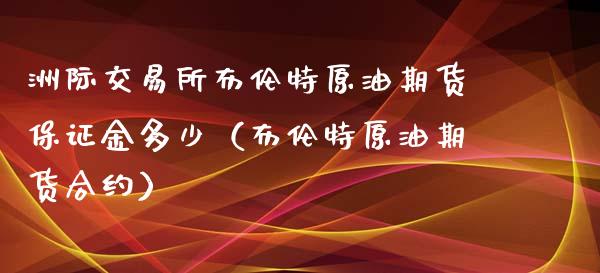 洲际交易所布伦特原油期货保证金多少（布伦特原油期货合约）