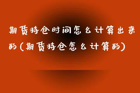 期货持仓时间怎么计算出来的(期货持仓怎么计算的)_https://www.boyangwujin.com_道指期货_第1张