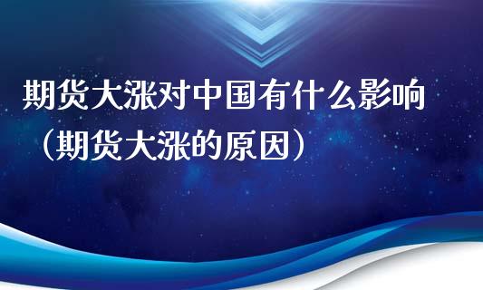 期货大涨对中国有什么影响（期货大涨的原因）_https://www.boyangwujin.com_期货直播间_第1张