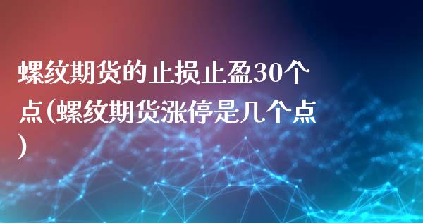 螺纹期货的止损止盈30个点(螺纹期货涨停是几个点)