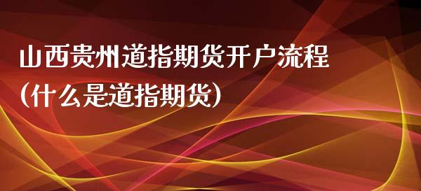 山西贵州道指期货开户流程(什么是道指期货)_https://www.boyangwujin.com_纳指期货_第1张