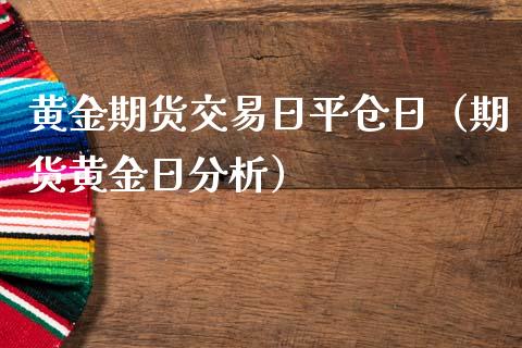 黄金期货交易日平仓日（期货黄金日分析）