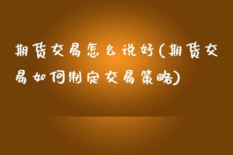 期货交易怎么说好(期货交易如何制定交易策略)_https://www.boyangwujin.com_恒指直播间_第1张