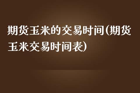 期货玉米的交易时间(期货玉米交易时间表)