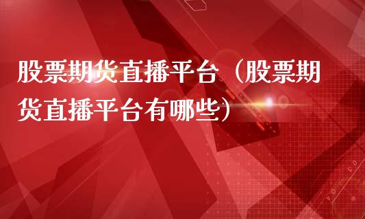 股票期货直播平台（股票期货直播平台有哪些）_https://www.boyangwujin.com_期货直播间_第1张