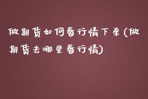 做期货如何看行情下单(做期货去哪里看行情)