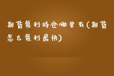 期货复利持仓哪里有(期货怎么复利最快)_https://www.boyangwujin.com_黄金期货_第1张