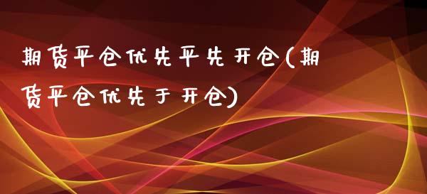 期货平仓优先平先开仓(期货平仓优先于开仓)