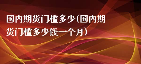 国内期货门槛多少(国内期货门槛多少钱一个月)