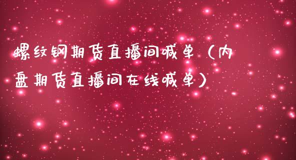 螺纹钢期货直播间喊单（内盘期货直播间在线喊单）