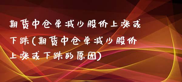 期货中仓单减少股价上涨或下跌(期货中仓单减少股价上涨或下跌的原因)