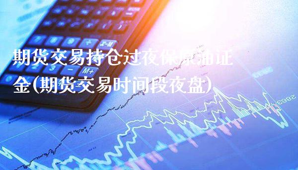 期货交易持仓过夜保原油证金(期货交易时间段夜盘)