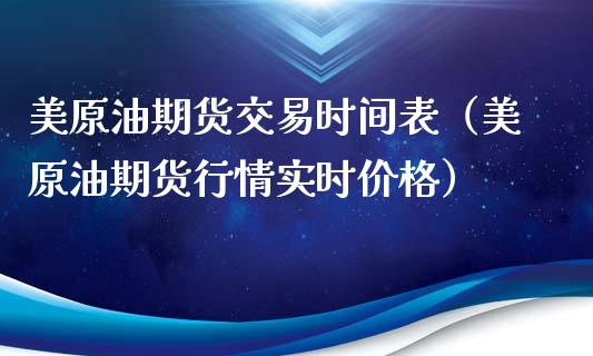 美原油期货交易时间表（美原油期货行情实时价格）_https://www.boyangwujin.com_纳指期货_第1张