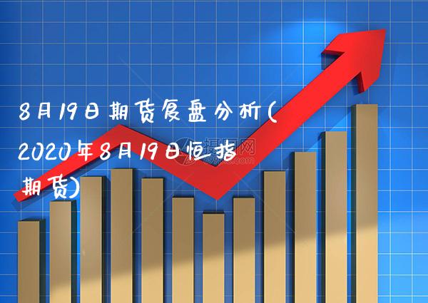 8月19日期货复盘分析(2020年8月19日恒指期货)_https://www.boyangwujin.com_原油期货_第1张