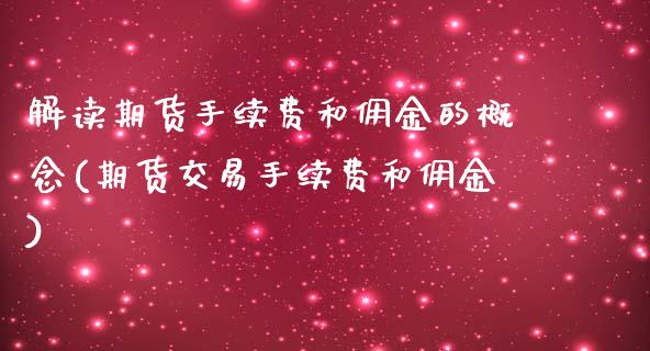 解读期货手续费和佣金的概念(期货交易手续费和佣金)