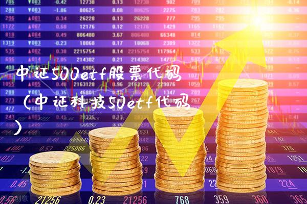 中证500etf股票代码（中证科技50etf代码）