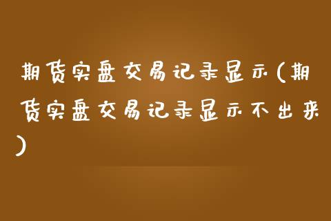 期货实盘交易记录显示(期货实盘交易记录显示不出来)