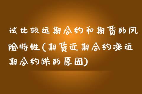 试比较远期合约和期货的风险特性(期货近期合约涨远期合约跌的原因)