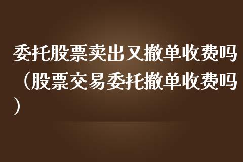 委托股票卖出又撤单收费吗（股票交易委托撤单收费吗）