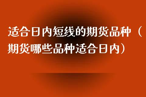 适合日内短线的期货品种（期货哪些品种适合日内）