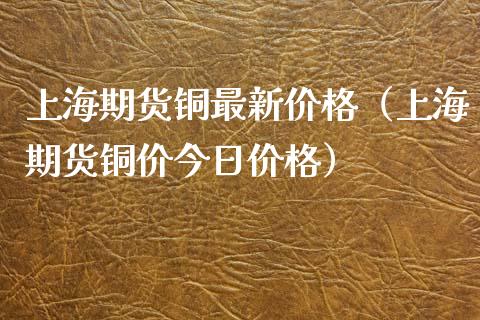 上海期货铜最新价格（上海期货铜价今日价格）_https://www.boyangwujin.com_期货直播间_第1张