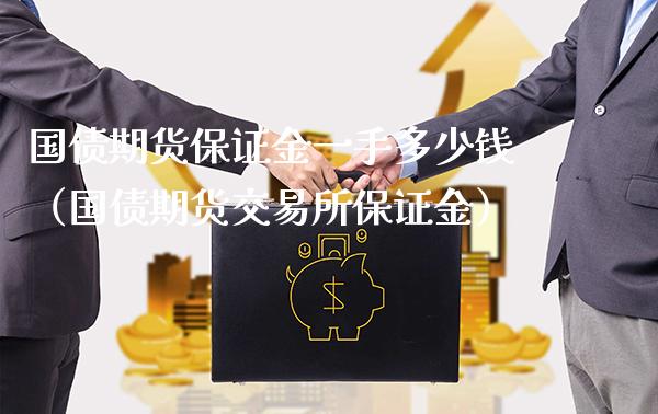 国债期货保证金一手多少钱（国债期货交易所保证金）