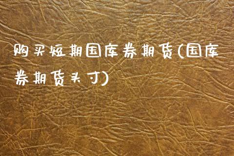 购买短期国库券期货(国库券期货头寸)_https://www.boyangwujin.com_白银期货_第1张