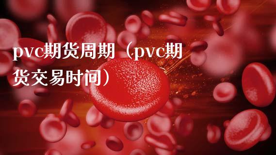 pvc期货周期（pvc期货交易时间）