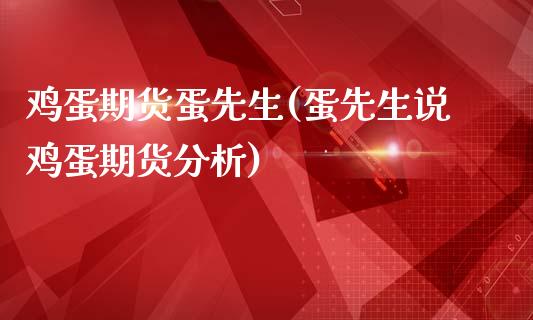 鸡蛋期货蛋先生(蛋先生说鸡蛋期货分析)_https://www.boyangwujin.com_期货直播间_第1张