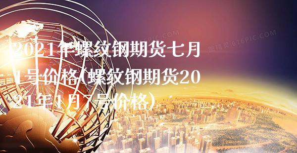 2021年螺纹钢期货七月1号价格(螺纹钢期货2021年1月7号价格)