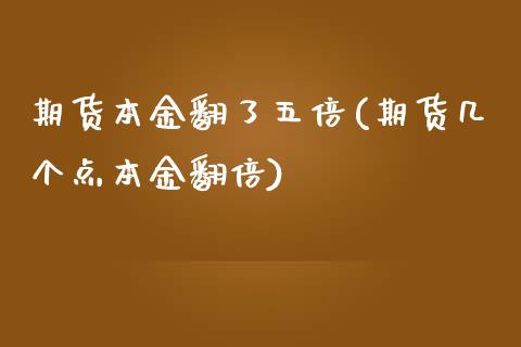 期货本金翻了五倍(期货几个点本金翻倍)